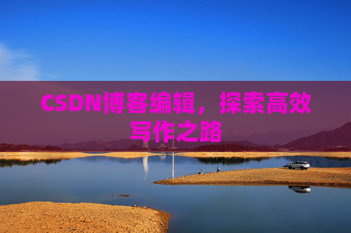CSDN博客编辑，探索高效写作之路